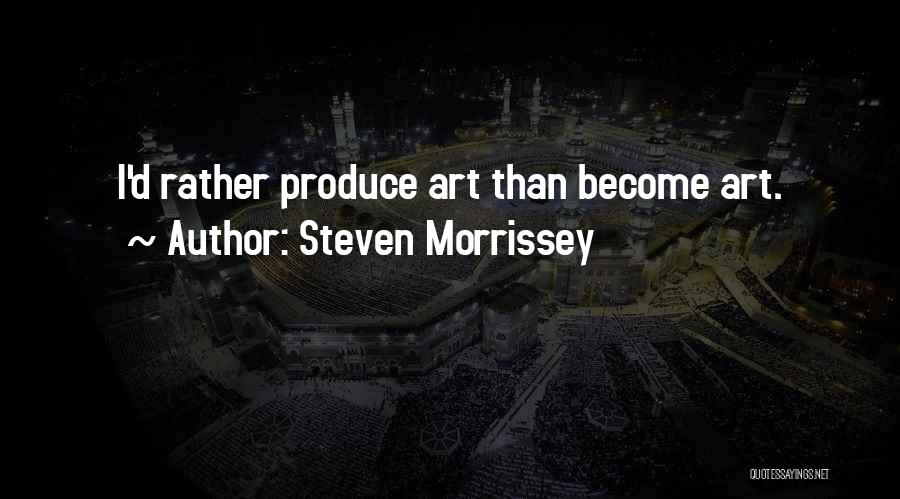 Steven Morrissey Quotes: I'd Rather Produce Art Than Become Art.