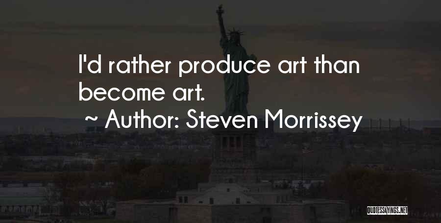 Steven Morrissey Quotes: I'd Rather Produce Art Than Become Art.