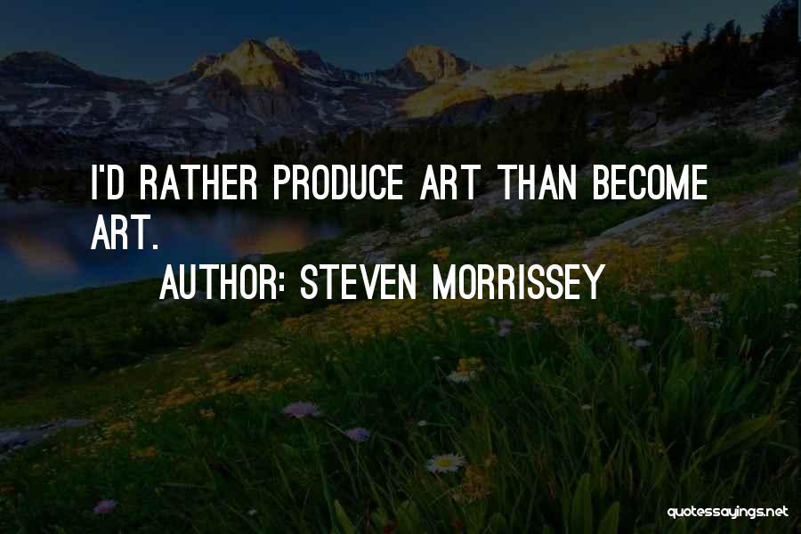 Steven Morrissey Quotes: I'd Rather Produce Art Than Become Art.