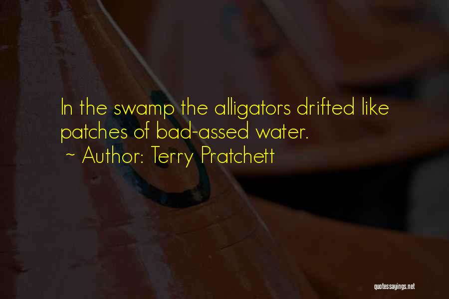 Terry Pratchett Quotes: In The Swamp The Alligators Drifted Like Patches Of Bad-assed Water.