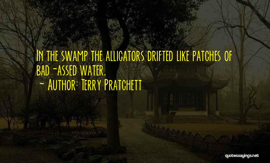 Terry Pratchett Quotes: In The Swamp The Alligators Drifted Like Patches Of Bad-assed Water.