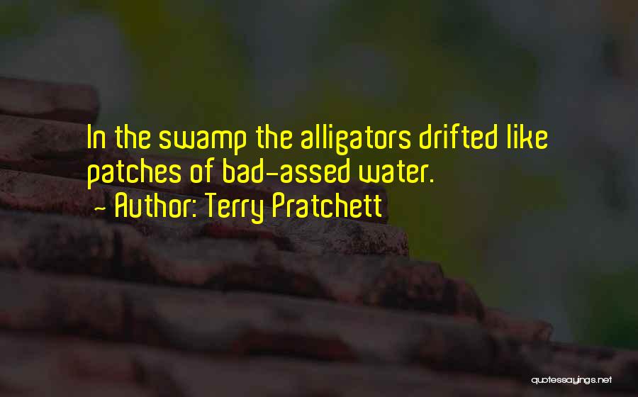 Terry Pratchett Quotes: In The Swamp The Alligators Drifted Like Patches Of Bad-assed Water.