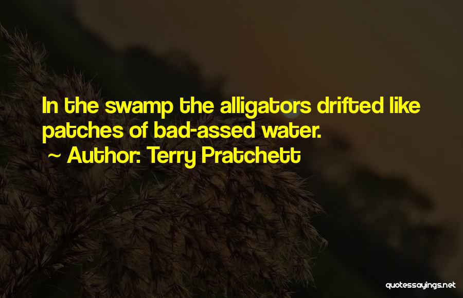 Terry Pratchett Quotes: In The Swamp The Alligators Drifted Like Patches Of Bad-assed Water.