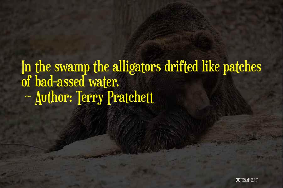 Terry Pratchett Quotes: In The Swamp The Alligators Drifted Like Patches Of Bad-assed Water.