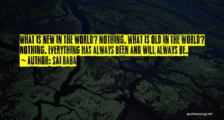 Sai Baba Quotes: What Is New In The World? Nothing. What Is Old In The World? Nothing. Everything Has Always Been And Will