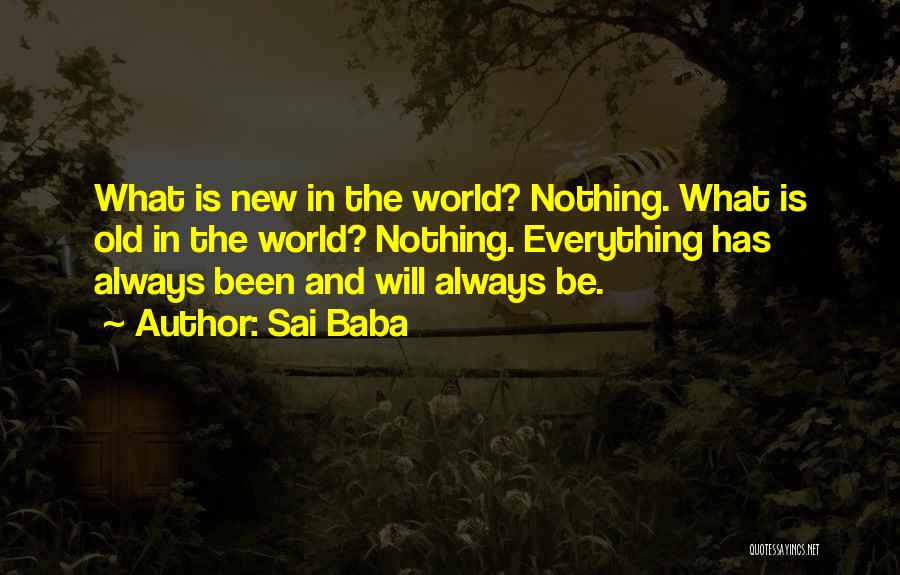 Sai Baba Quotes: What Is New In The World? Nothing. What Is Old In The World? Nothing. Everything Has Always Been And Will