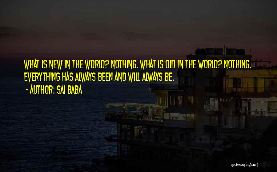 Sai Baba Quotes: What Is New In The World? Nothing. What Is Old In The World? Nothing. Everything Has Always Been And Will