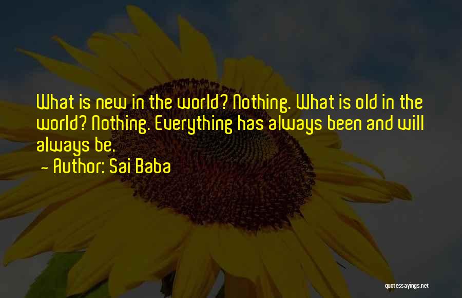 Sai Baba Quotes: What Is New In The World? Nothing. What Is Old In The World? Nothing. Everything Has Always Been And Will