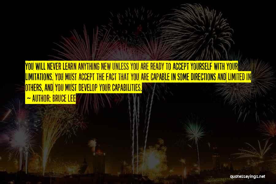 Bruce Lee Quotes: You Will Never Learn Anything New Unless You Are Ready To Accept Yourself With Your Limitations. You Must Accept The