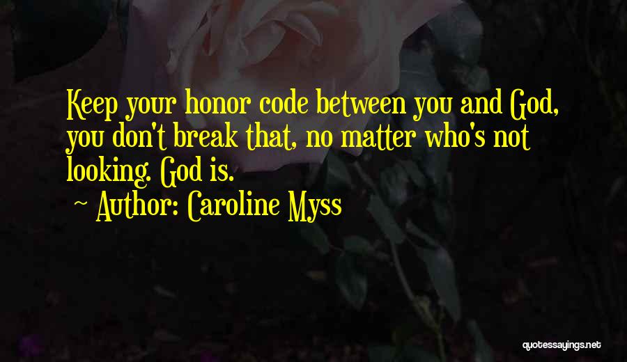 Caroline Myss Quotes: Keep Your Honor Code Between You And God, You Don't Break That, No Matter Who's Not Looking. God Is.