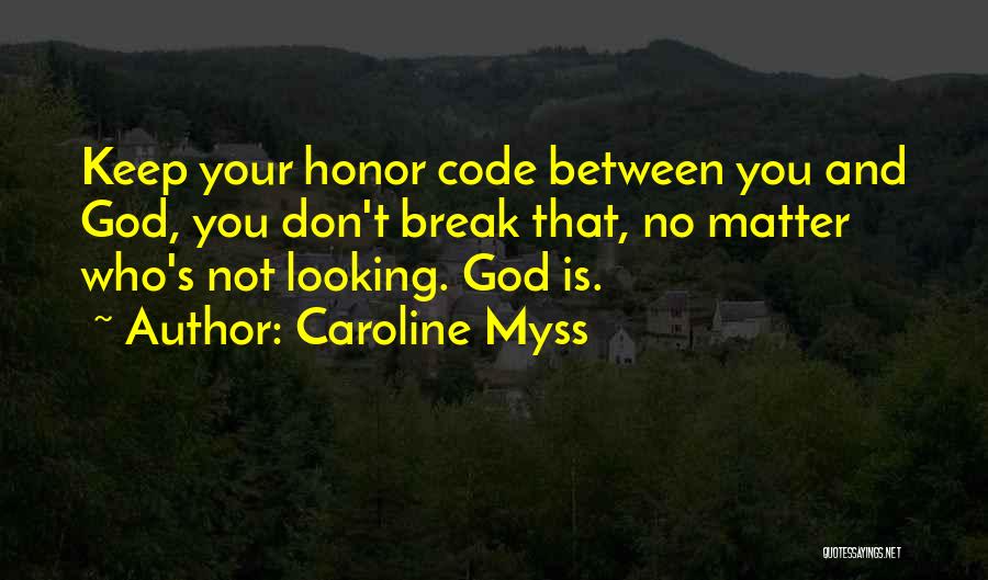 Caroline Myss Quotes: Keep Your Honor Code Between You And God, You Don't Break That, No Matter Who's Not Looking. God Is.