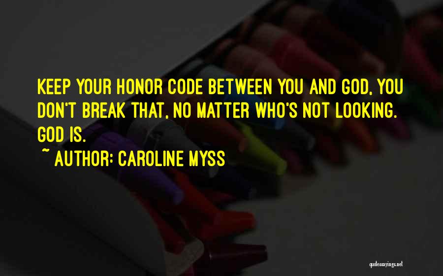Caroline Myss Quotes: Keep Your Honor Code Between You And God, You Don't Break That, No Matter Who's Not Looking. God Is.