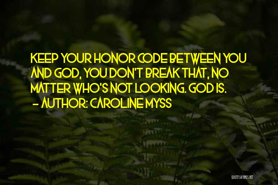 Caroline Myss Quotes: Keep Your Honor Code Between You And God, You Don't Break That, No Matter Who's Not Looking. God Is.