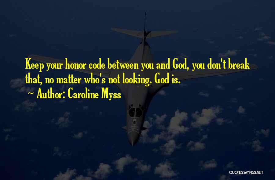 Caroline Myss Quotes: Keep Your Honor Code Between You And God, You Don't Break That, No Matter Who's Not Looking. God Is.