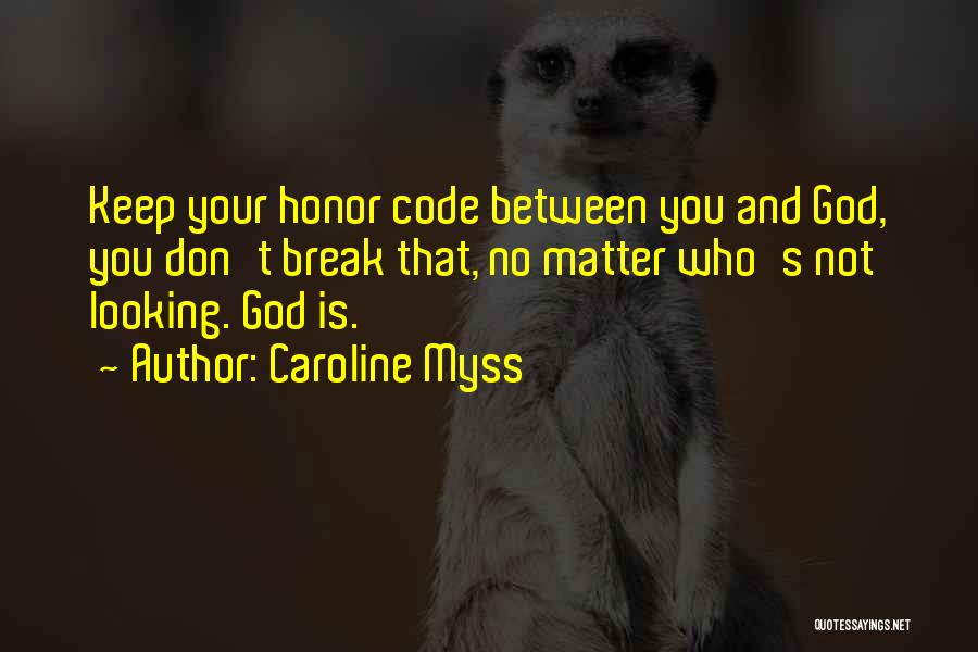 Caroline Myss Quotes: Keep Your Honor Code Between You And God, You Don't Break That, No Matter Who's Not Looking. God Is.