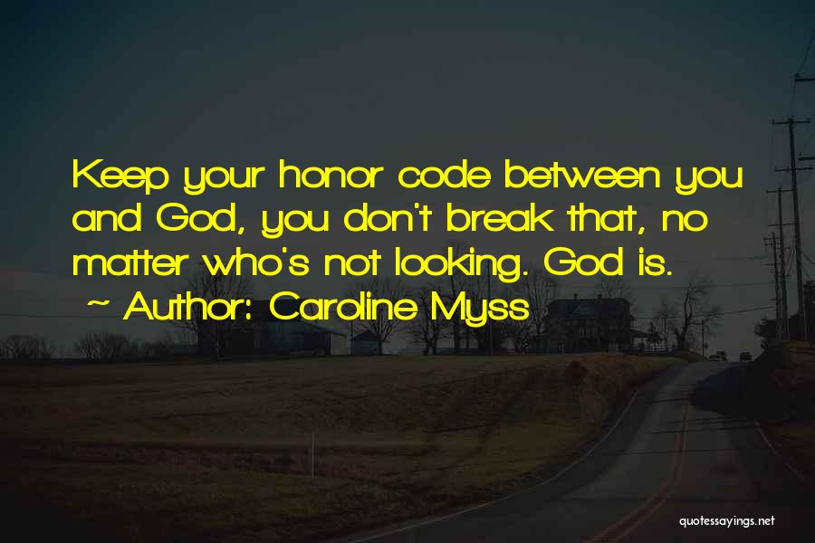 Caroline Myss Quotes: Keep Your Honor Code Between You And God, You Don't Break That, No Matter Who's Not Looking. God Is.