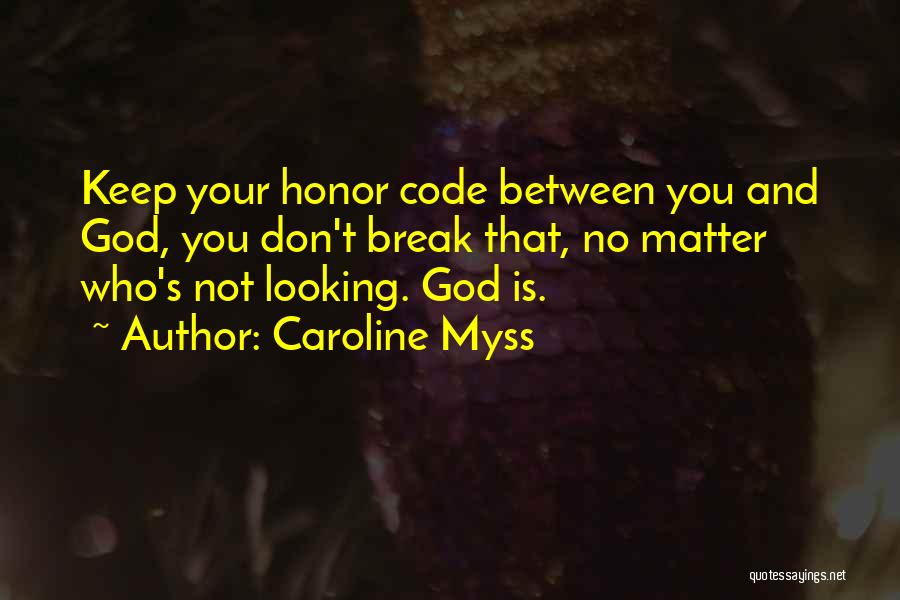 Caroline Myss Quotes: Keep Your Honor Code Between You And God, You Don't Break That, No Matter Who's Not Looking. God Is.