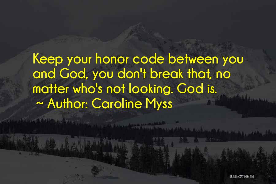 Caroline Myss Quotes: Keep Your Honor Code Between You And God, You Don't Break That, No Matter Who's Not Looking. God Is.