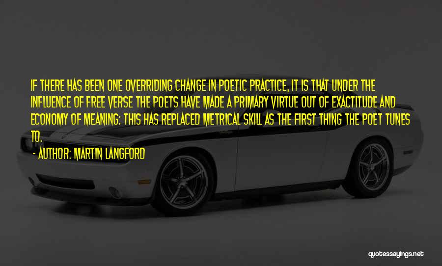 Martin Langford Quotes: If There Has Been One Overriding Change In Poetic Practice, It Is That Under The Influence Of Free Verse The