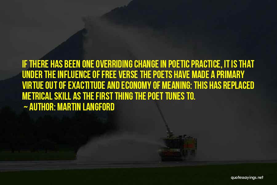 Martin Langford Quotes: If There Has Been One Overriding Change In Poetic Practice, It Is That Under The Influence Of Free Verse The