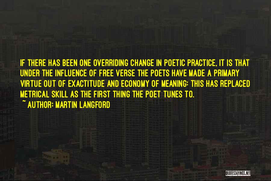 Martin Langford Quotes: If There Has Been One Overriding Change In Poetic Practice, It Is That Under The Influence Of Free Verse The