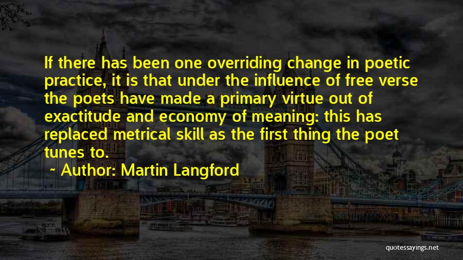 Martin Langford Quotes: If There Has Been One Overriding Change In Poetic Practice, It Is That Under The Influence Of Free Verse The