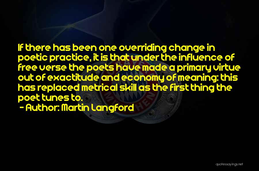 Martin Langford Quotes: If There Has Been One Overriding Change In Poetic Practice, It Is That Under The Influence Of Free Verse The