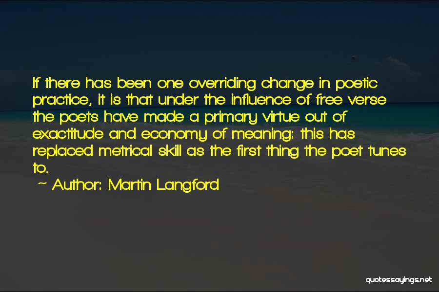 Martin Langford Quotes: If There Has Been One Overriding Change In Poetic Practice, It Is That Under The Influence Of Free Verse The