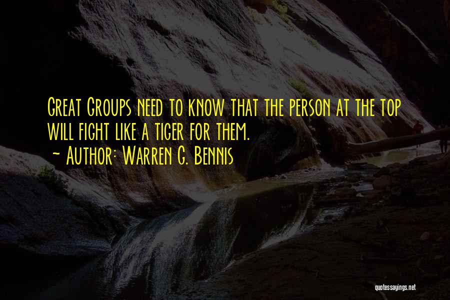 Warren G. Bennis Quotes: Great Groups Need To Know That The Person At The Top Will Fight Like A Tiger For Them.
