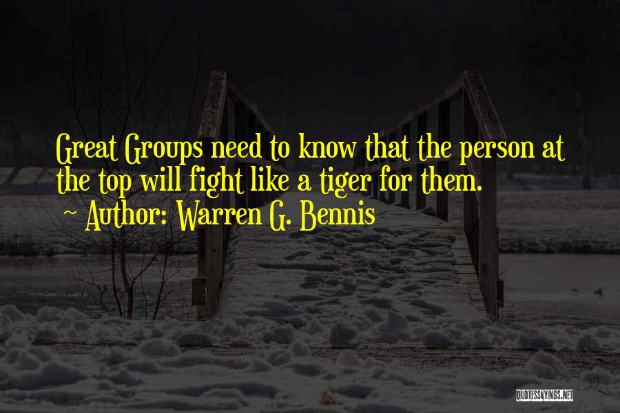 Warren G. Bennis Quotes: Great Groups Need To Know That The Person At The Top Will Fight Like A Tiger For Them.