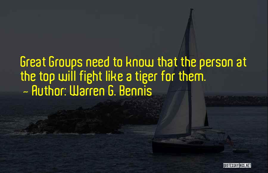 Warren G. Bennis Quotes: Great Groups Need To Know That The Person At The Top Will Fight Like A Tiger For Them.