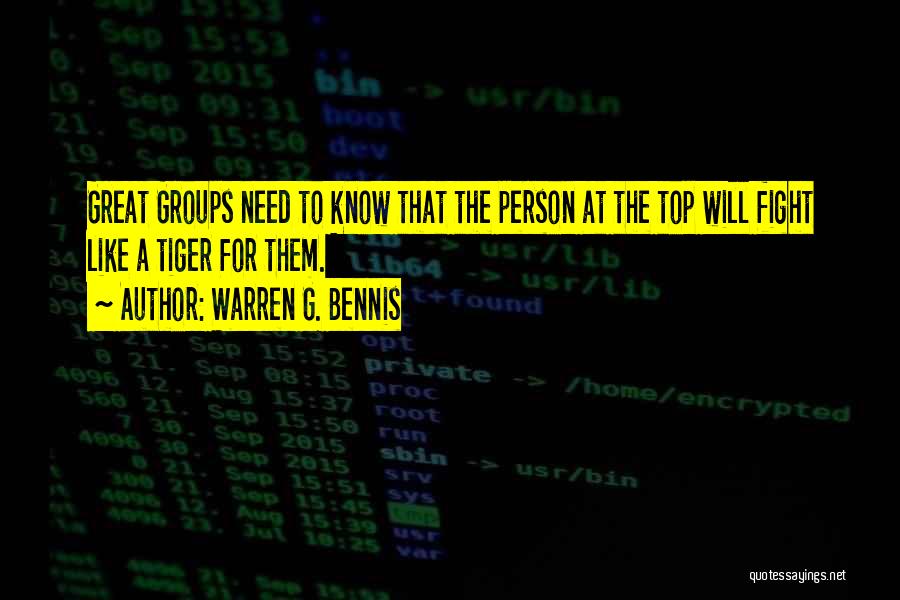 Warren G. Bennis Quotes: Great Groups Need To Know That The Person At The Top Will Fight Like A Tiger For Them.