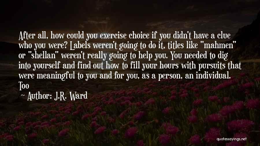 J.R. Ward Quotes: After All, How Could You Exercise Choice If You Didn't Have A Clue Who You Were? Labels Weren't Going To