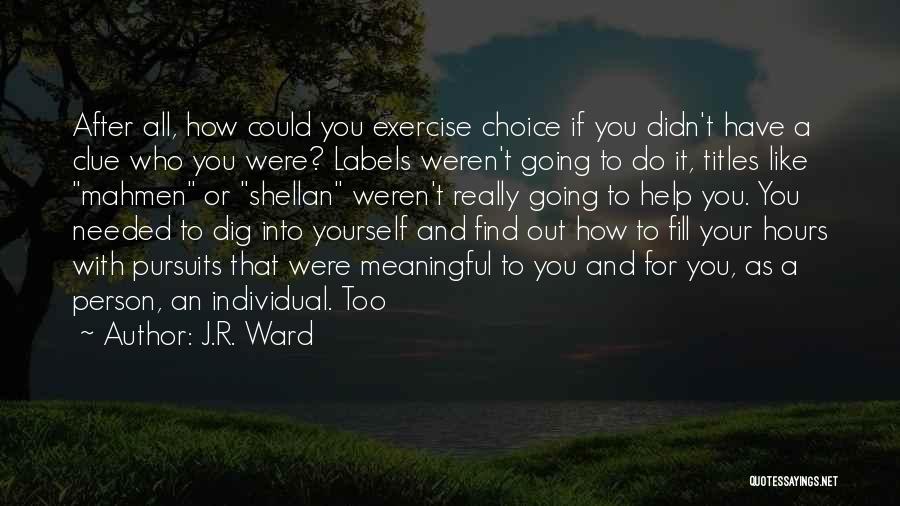 J.R. Ward Quotes: After All, How Could You Exercise Choice If You Didn't Have A Clue Who You Were? Labels Weren't Going To
