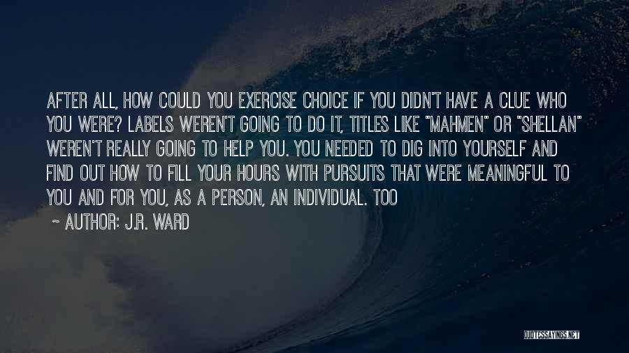 J.R. Ward Quotes: After All, How Could You Exercise Choice If You Didn't Have A Clue Who You Were? Labels Weren't Going To