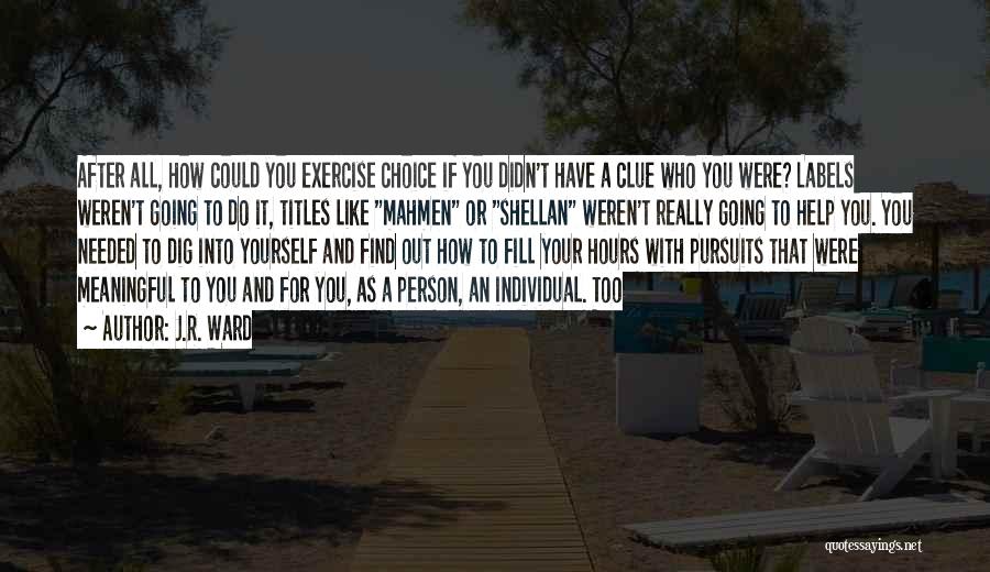 J.R. Ward Quotes: After All, How Could You Exercise Choice If You Didn't Have A Clue Who You Were? Labels Weren't Going To