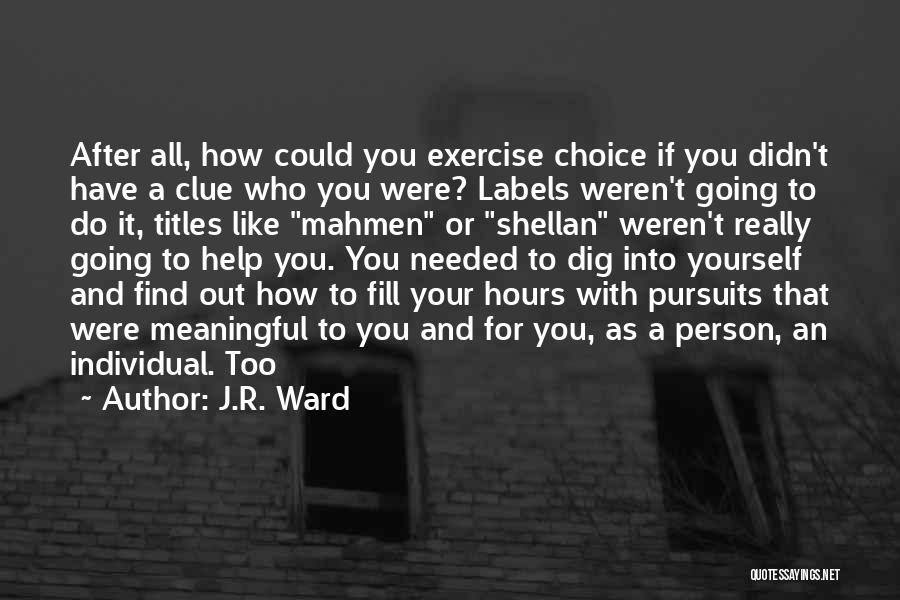 J.R. Ward Quotes: After All, How Could You Exercise Choice If You Didn't Have A Clue Who You Were? Labels Weren't Going To