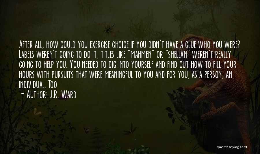 J.R. Ward Quotes: After All, How Could You Exercise Choice If You Didn't Have A Clue Who You Were? Labels Weren't Going To