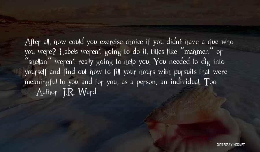 J.R. Ward Quotes: After All, How Could You Exercise Choice If You Didn't Have A Clue Who You Were? Labels Weren't Going To