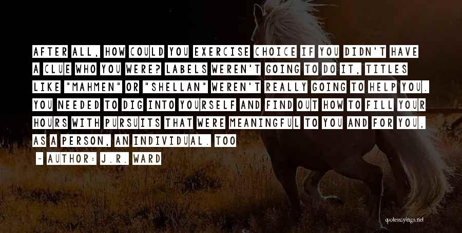 J.R. Ward Quotes: After All, How Could You Exercise Choice If You Didn't Have A Clue Who You Were? Labels Weren't Going To