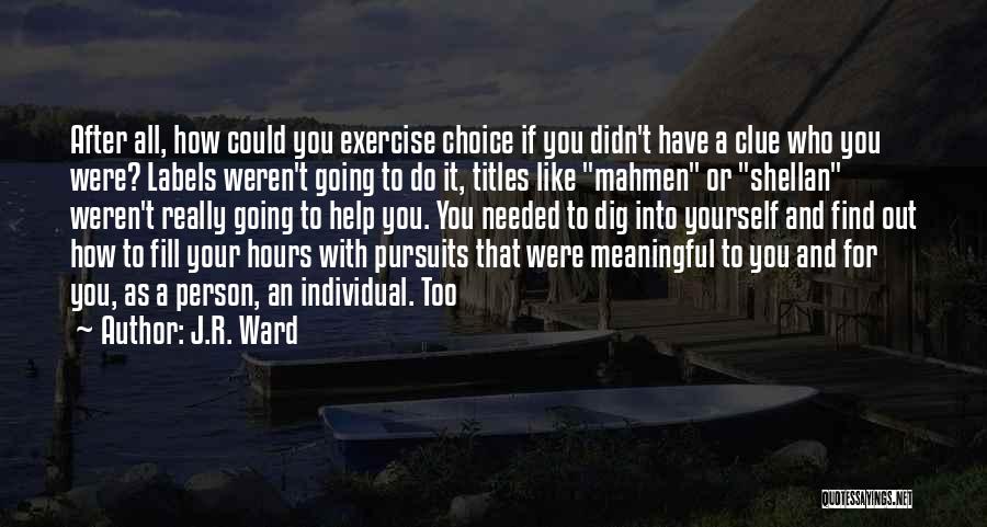 J.R. Ward Quotes: After All, How Could You Exercise Choice If You Didn't Have A Clue Who You Were? Labels Weren't Going To