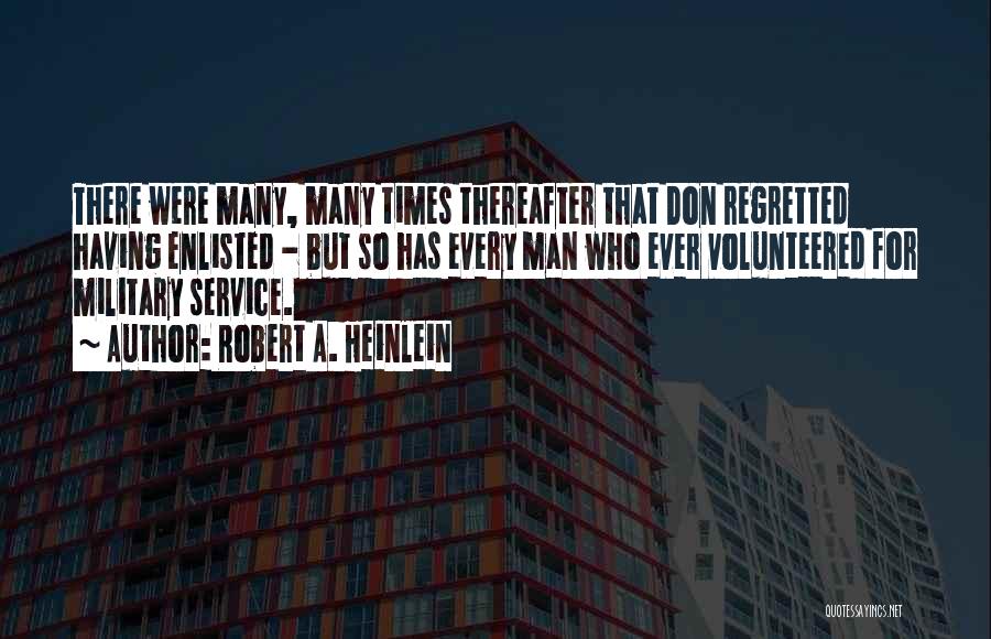 Robert A. Heinlein Quotes: There Were Many, Many Times Thereafter That Don Regretted Having Enlisted - But So Has Every Man Who Ever Volunteered