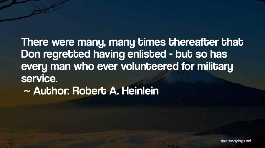 Robert A. Heinlein Quotes: There Were Many, Many Times Thereafter That Don Regretted Having Enlisted - But So Has Every Man Who Ever Volunteered