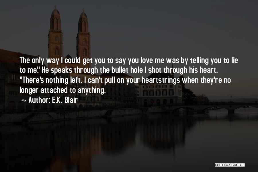 E.K. Blair Quotes: The Only Way I Could Get You To Say You Love Me Was By Telling You To Lie To Me.