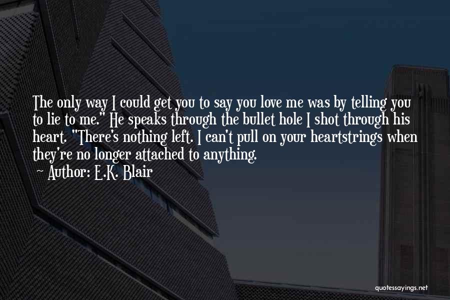 E.K. Blair Quotes: The Only Way I Could Get You To Say You Love Me Was By Telling You To Lie To Me.