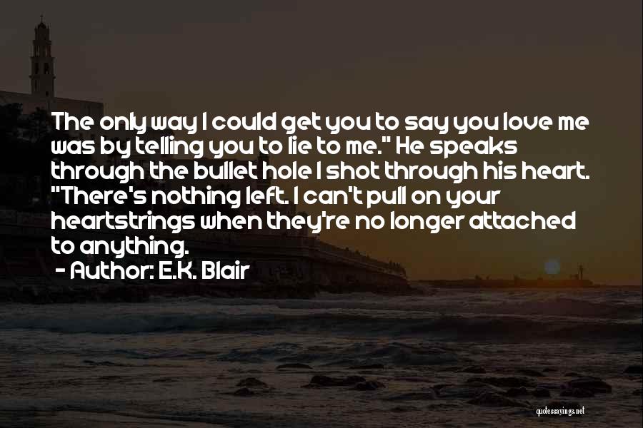 E.K. Blair Quotes: The Only Way I Could Get You To Say You Love Me Was By Telling You To Lie To Me.