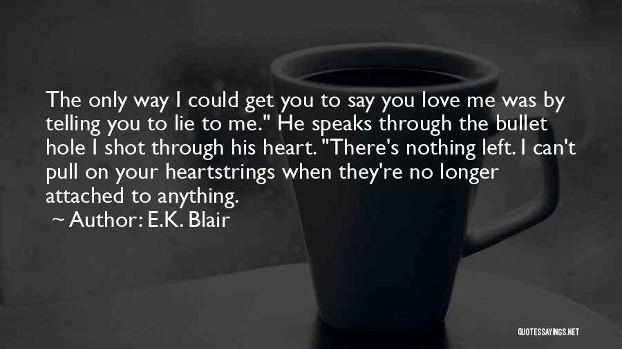 E.K. Blair Quotes: The Only Way I Could Get You To Say You Love Me Was By Telling You To Lie To Me.