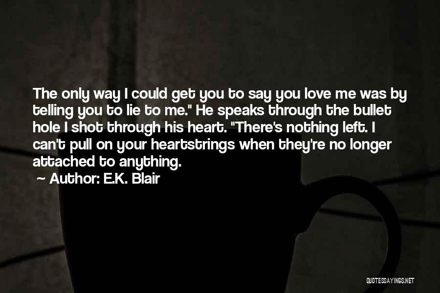 E.K. Blair Quotes: The Only Way I Could Get You To Say You Love Me Was By Telling You To Lie To Me.