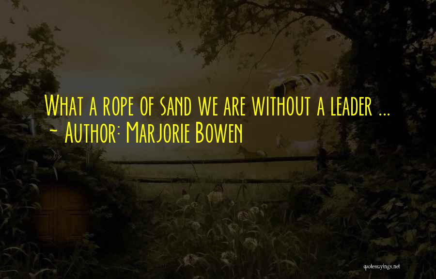 Marjorie Bowen Quotes: What A Rope Of Sand We Are Without A Leader ...