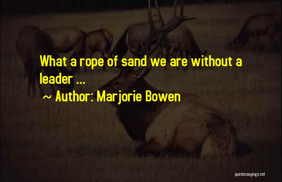 Marjorie Bowen Quotes: What A Rope Of Sand We Are Without A Leader ...